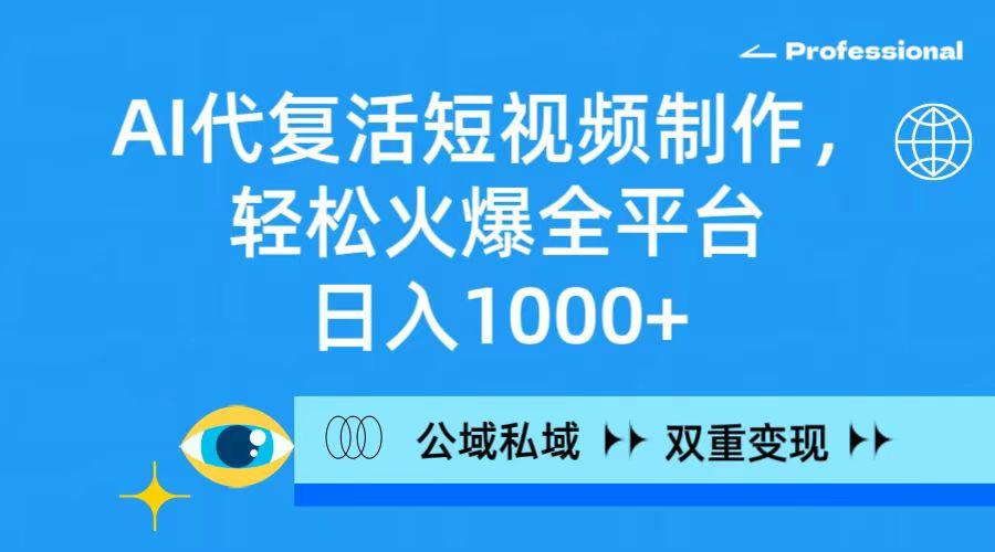 (9359期)AI代复活短视频制作，轻松火爆全平台，日入1000+，公域私域双重变现方式-创客资源阁