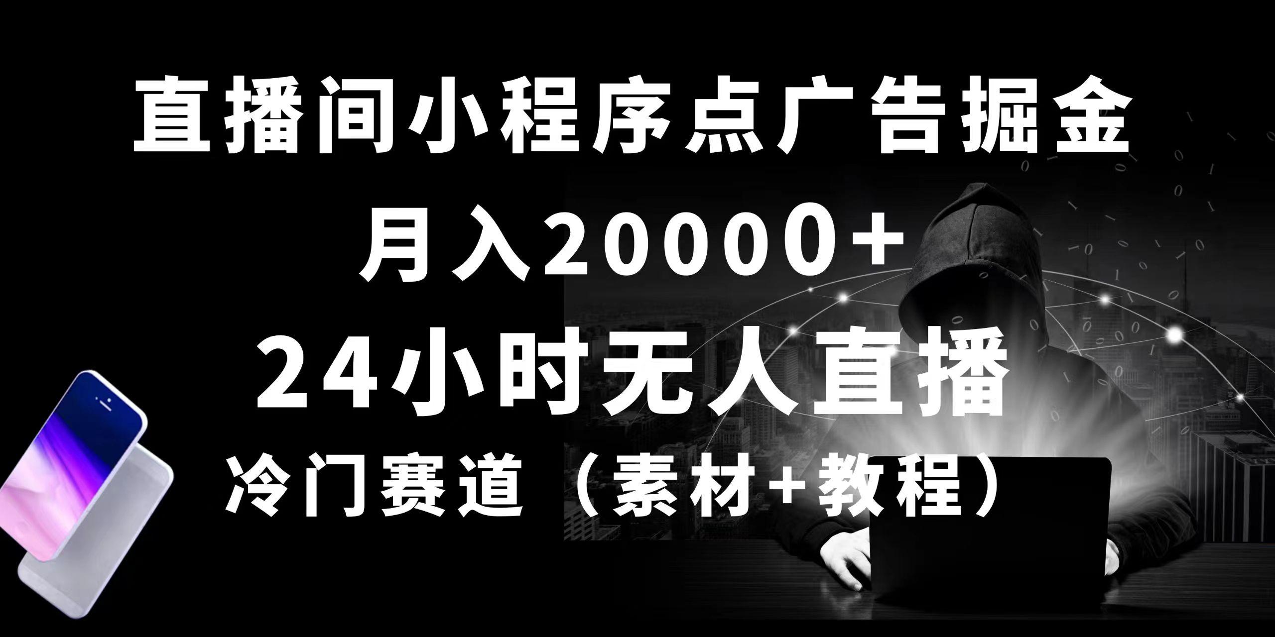24小时无人直播小程序点广告掘金， 月入20000+，冷门赛道，起好猛，独…-创客资源阁