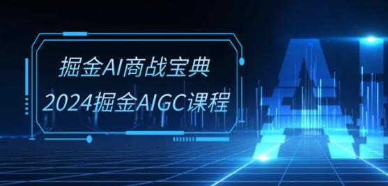 掘金AI商战宝典-系统班：2024掘金AIGC课程(30节视频课)-创客资源阁