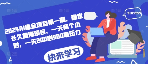 2024AI撸金项目第一期，稳定长久蓝海项目，一天两个小时，一天200到500毫压力-创客资源阁