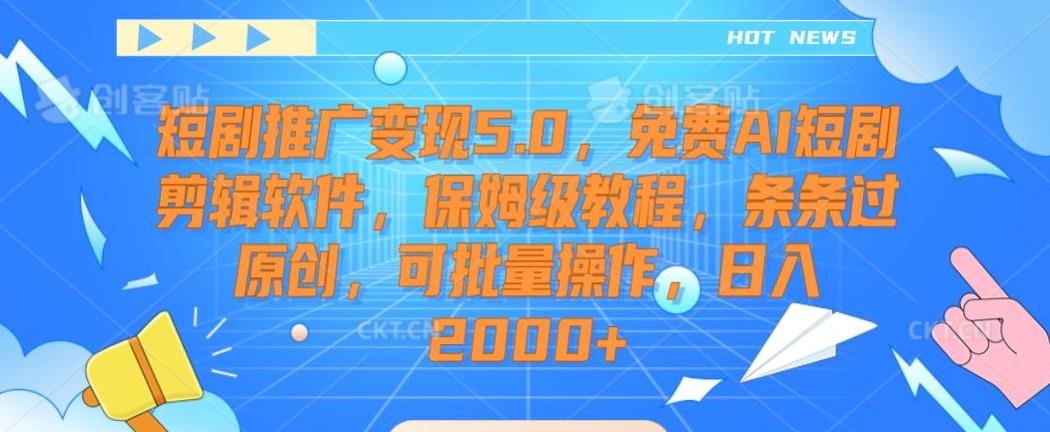 短剧推广变现5.0，免费AI短剧剪辑软件，保姆级教程，条条过原创，可批量操作，日入2000+【揭秘】-创客资源阁