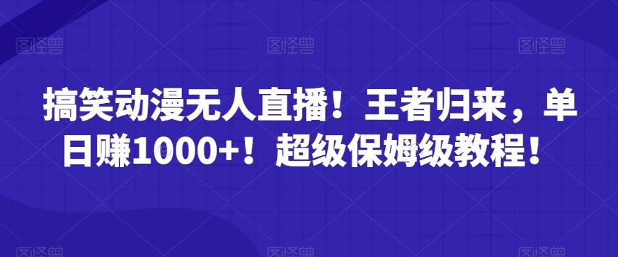 搞笑动漫无人直播！王者归来，单日赚1000+！超级保姆级教程！-创客资源阁