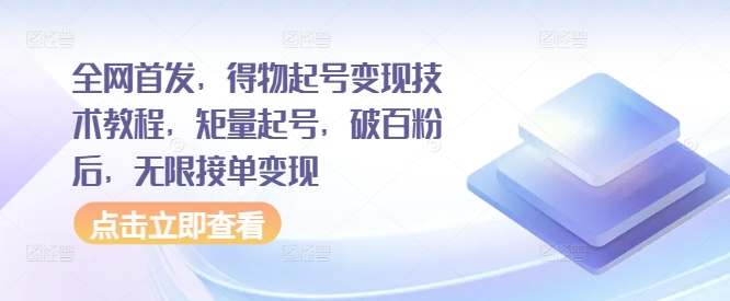 全网首发，得物起号变现技术教程，矩量起号，破百粉后，无限接单变现-创客资源阁