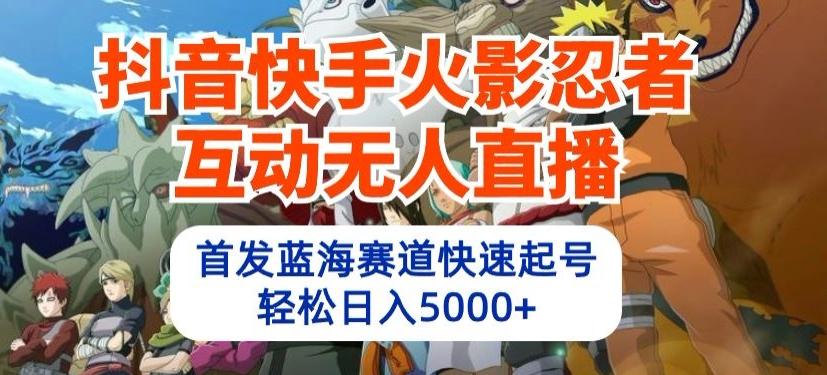 抖音快手火影忍者互动无人直播，首发蓝海赛道快速起号，轻松日入5000+【揭秘】-创客资源阁