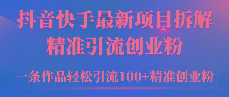 (9447期)2024年抖音快手最新项目拆解视频引流创业粉，一天轻松引流精准创业粉100+-创客资源阁