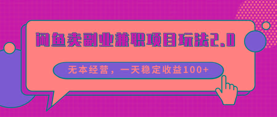 闲鱼卖副业兼职项目玩法2.0，无本经营，一天稳定收益100+-创客资源阁