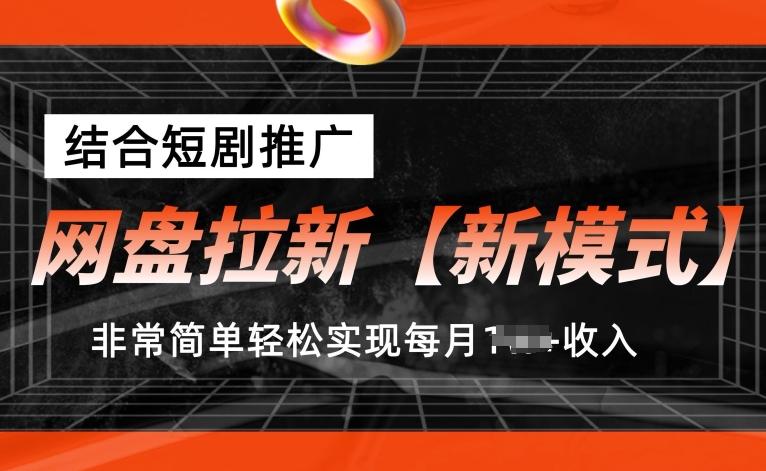 网盘拉新【新模式】，结合短剧推广，听话照做，非常简单轻松实现每月1w+收入【揭秘】-创客资源阁