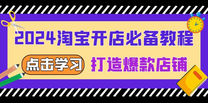 2024淘宝开店必备教程，从选趋势词到全店动销，打造爆款店铺-创客资源阁