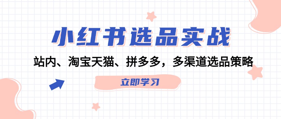 小红书选品实战：站内、淘宝天猫、拼多多，多渠道选品策略-创客资源阁