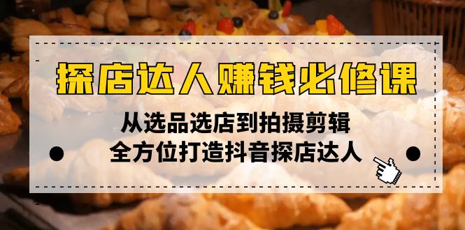 探店达人赚钱必修课，从选品选店到拍摄剪辑，全方位打造抖音探店达人-创客资源阁