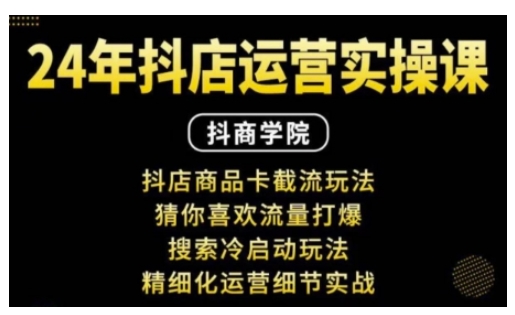 抖音小店运营实操课：抖店商品卡截流玩法，猜你喜欢流量打爆，搜索冷启动玩法，精细化运营细节实战-创客资源阁
