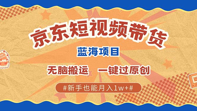 最新京东短视频蓝海带货项目，无需剪辑无脑搬运，一键过原创，有手就能…-创客资源阁