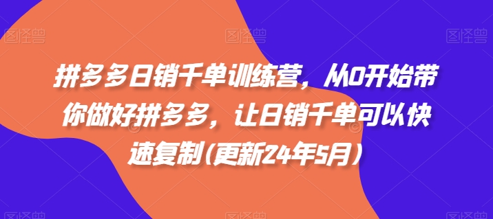 拼多多日销千单训练营，从0开始带你做好拼多多，让日销千单可以快速复制(更新24年11月)-创客资源阁