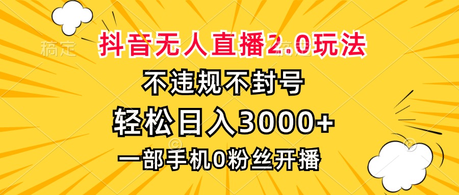抖音无人直播2.0玩法，不违规不封号，轻松日入3000+，一部手机0粉开播-创客资源阁