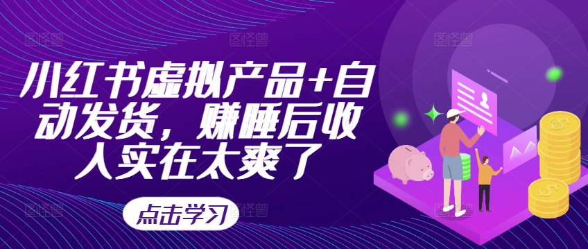 小红书虚拟产品+自动发货，赚睡后收入实在太爽了-创客资源阁