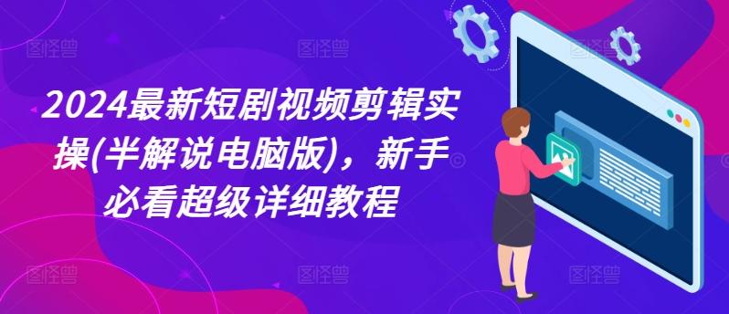 2024最新短剧视频剪辑实操(半解说电脑版)，新手必看超级详细教程-创客资源阁