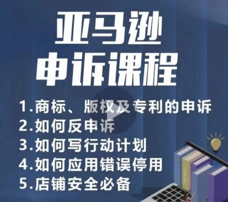 亚马逊申诉实操课，​商标、版权及专利的申诉，店铺安全必备-创客资源阁