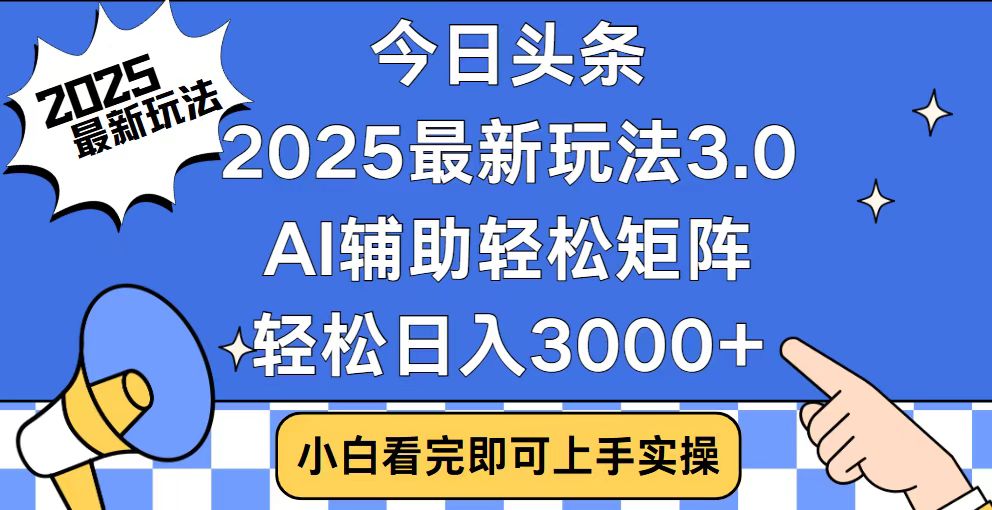 今日头条2025最新玩法3.0，思路简单，复制粘贴，轻松实现矩阵日入3000+-创客资源阁