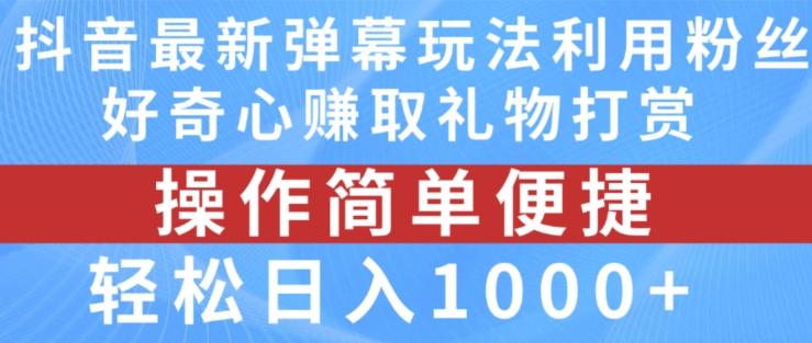 抖音弹幕最新玩法，利用粉丝好奇心赚取礼物打赏，轻松日入1000+-创客资源阁