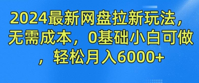 2024最新网盘拉新玩法，无需成本，0基础小白可做，轻松月入6000+【揭秘】-创客资源阁