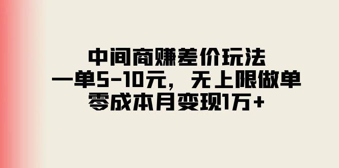 中间商赚差价玩法，一单5-10元，无上限做单，零成本月变现1万+-创客资源阁