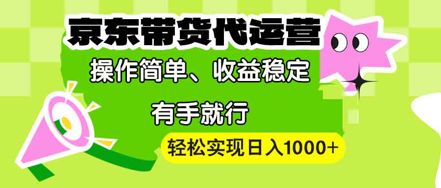 【京东带货代运营】操作简单、收益稳定、有手就行！轻松实现日入1000+-创客资源阁