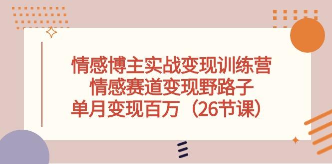 情感博主实战变现训练营，情感赛道变现野路子，单月变现百万(26节课-创客资源阁