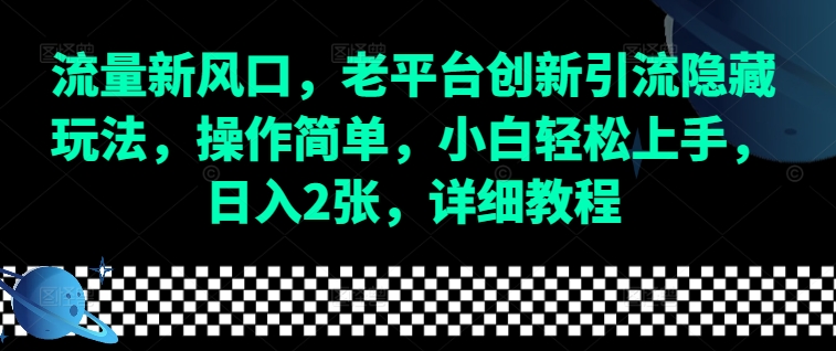 流量新风口，老平台创新引流隐藏玩法，操作简单，小白轻松上手，日入2张，详细教程-创客资源阁
