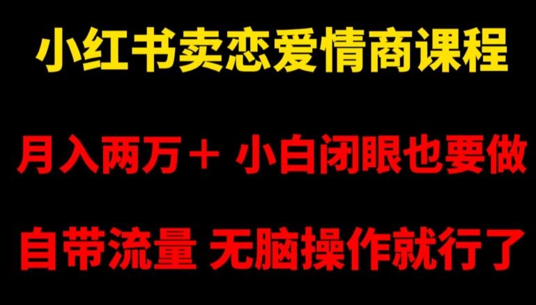 小红书卖恋爱情商课程，月入两万＋，小白闭眼也要做，自带流量，无脑操作就行了【揭秘】-创客资源阁