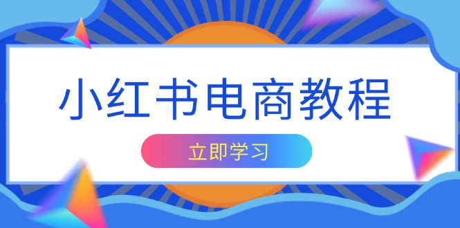 小红书电商教程，掌握帐号定位与内容创作技巧，打造爆款，实现商业变现-创客资源阁