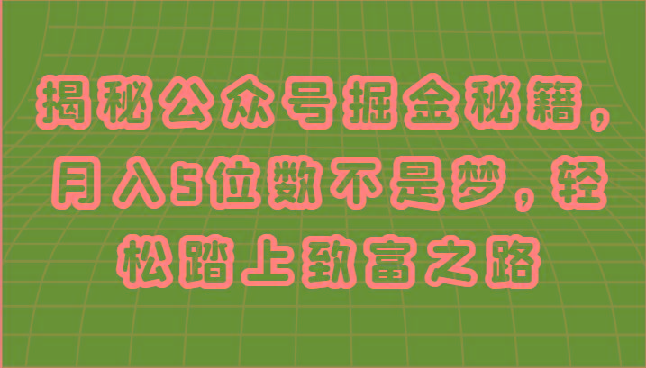 揭秘公众号掘金秘籍，月入5位数不是梦，轻松踏上致富之路-创客资源阁