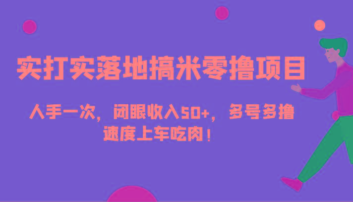 实打实落地搞米零撸项目，人手一次，闭眼收入50+，多号多撸，速度上车吃肉！-创客资源阁