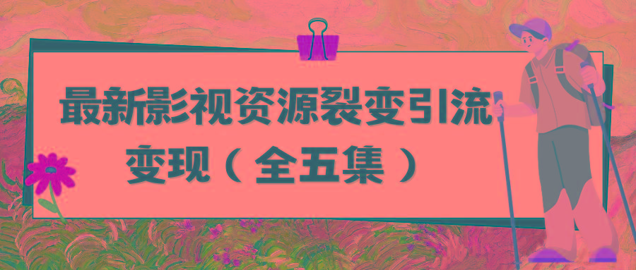 (9252期)利用最新的影视资源裂变引流变现自动引流自动成交(全五集)-创客资源阁