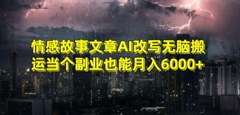 情感故事文章AI改写无脑搬运当个副业也能月入6000+【揭秘】-创客资源阁
