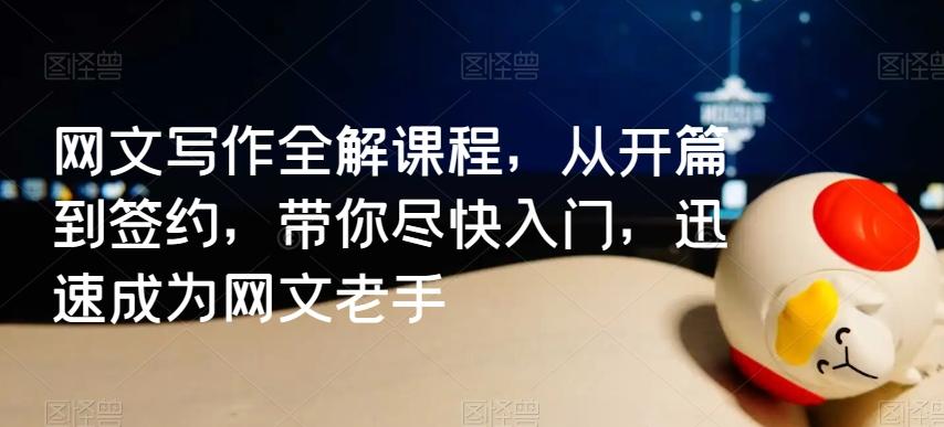 网文写作全解课程，从开篇到签约，带你尽快入门，迅速成为网文老手-创客资源阁