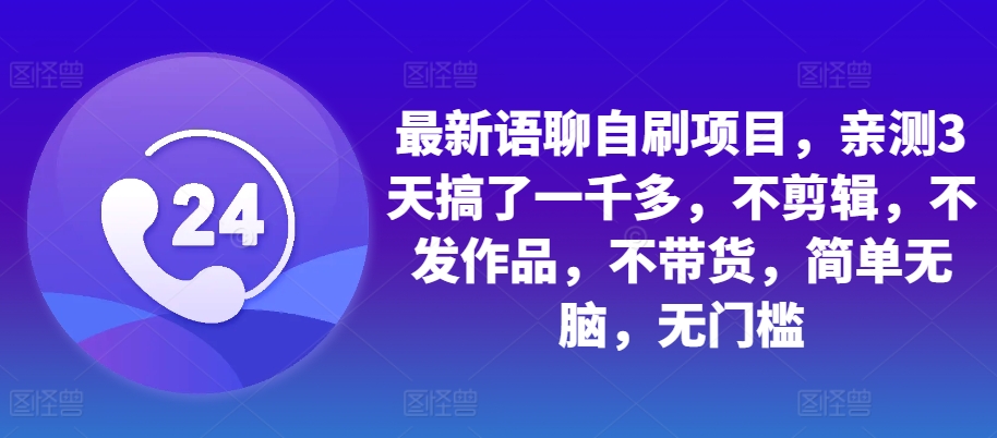 最新语聊自刷项目，亲测3天搞了一千多，不剪辑，不发作品，不带货，简单无脑，无门槛-创客资源阁