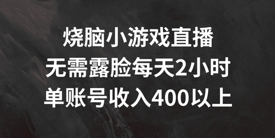 烧脑小游戏直播，无需露脸每天2小时，单账号日入400+【揭秘】-创客资源阁