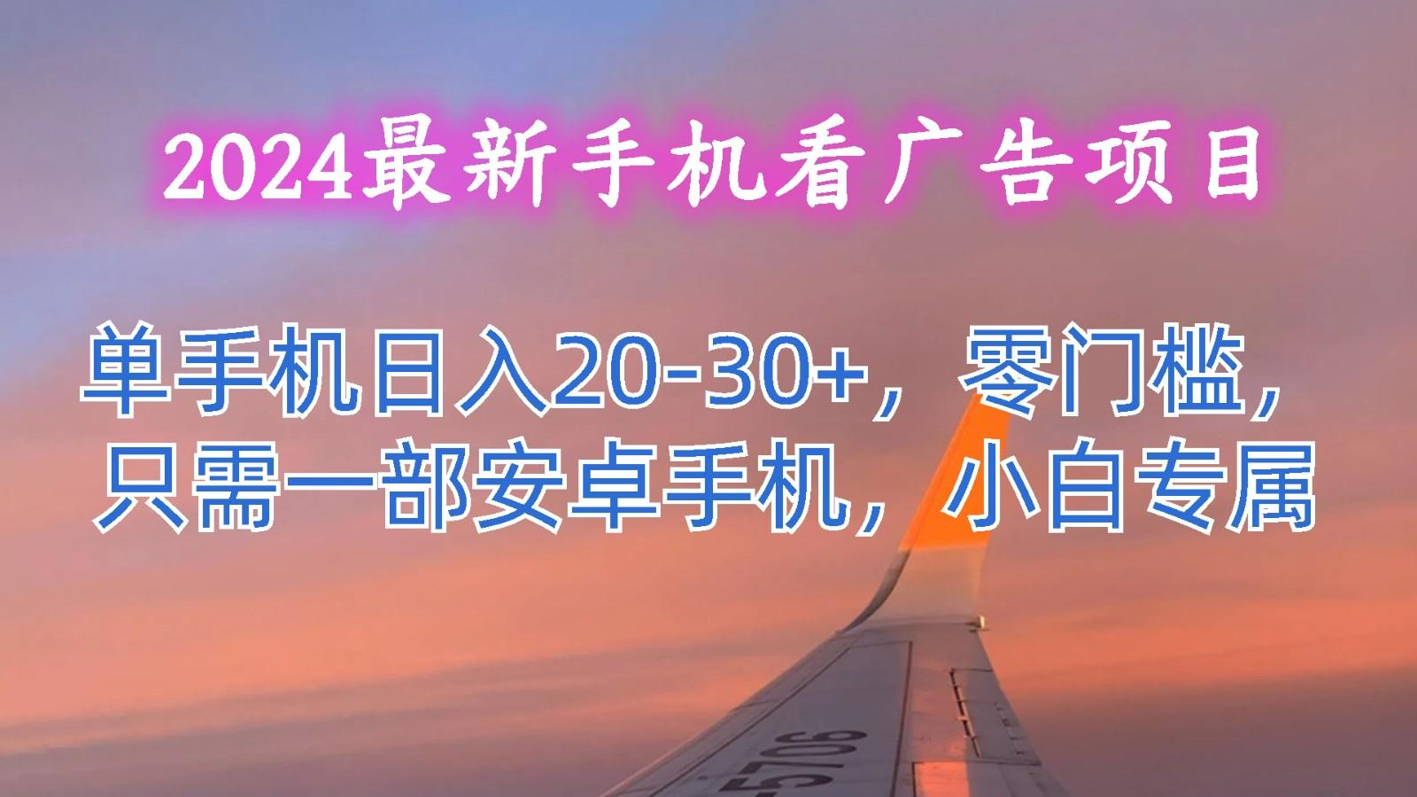 2024最新手机看广告项目，单手机日入20-30+，零门槛，只需一部安卓手机，小白专属-创客资源阁