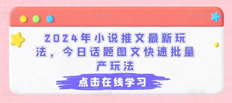 2024年小说推文最新玩法，今日话题图文快速批量产玩法-创客资源阁