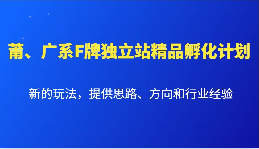 莆、广系F牌独立站精品孵化计划，新的玩法，提供思路、方向和行业经验-创客资源阁