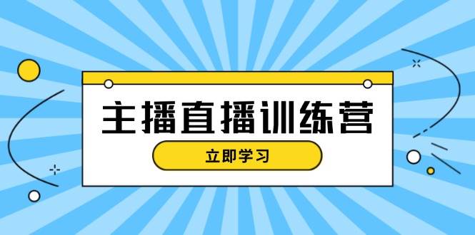 主播直播特训营：抖音直播间运营知识+开播准备+流量考核，轻松上手-创客资源阁