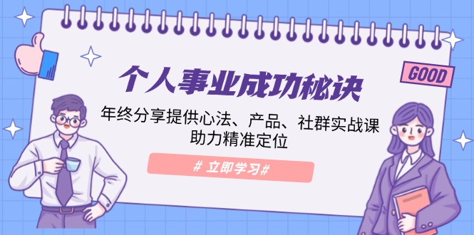 个人事业成功秘诀：年终分享提供心法、产品、社群实战课、助力精准定位-创客资源阁