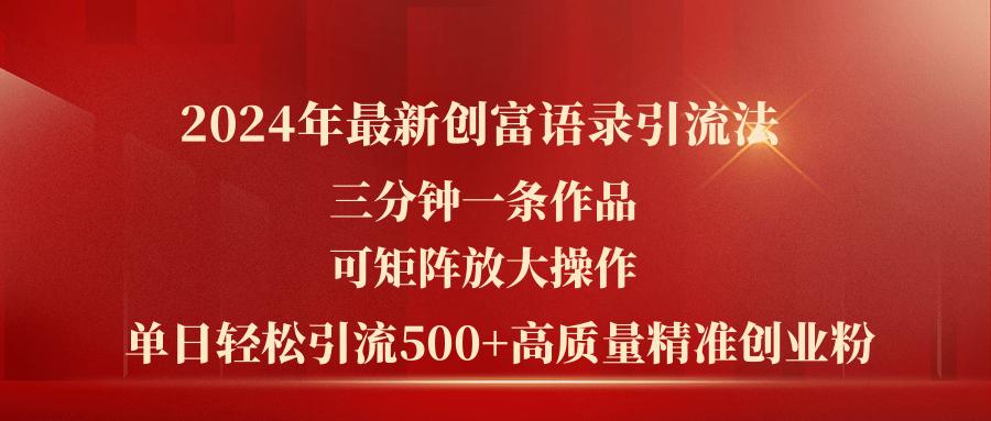 2024年最新创富语录引流法，三分钟一条作品可矩阵放大操作，日引流500…-创客资源阁