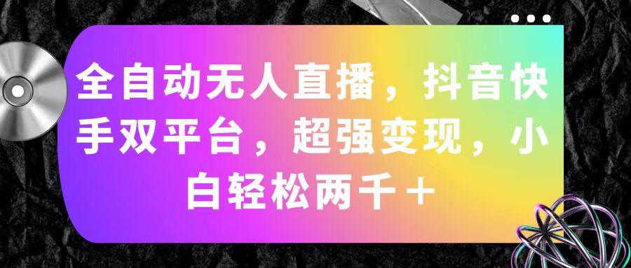 全自动无人直播，抖音快手双平台，超强变现，小白轻松两千＋-创客资源阁