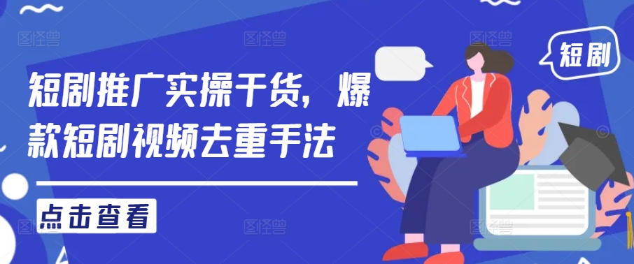 短剧推广实操干货，爆款短剧视频去重手法-创客资源阁