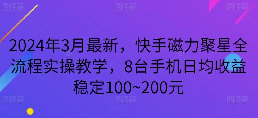 2024年3月最新，快手磁力聚星全流程实操教学，8台手机日均收益稳定100~200元【揭秘】-创客资源阁