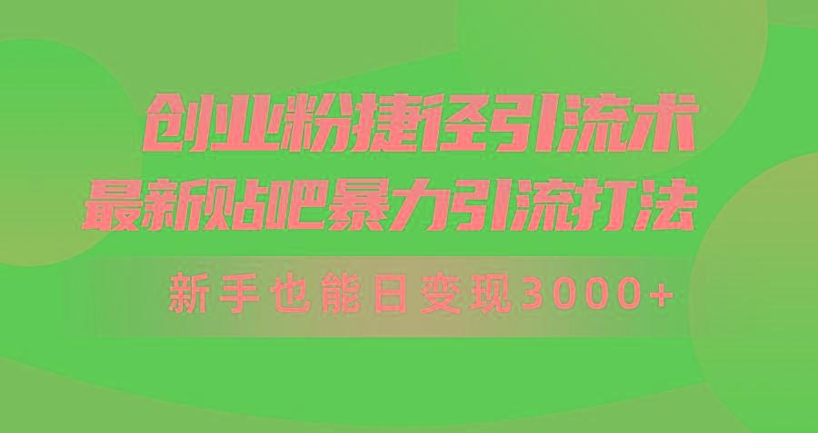 (10071期)创业粉捷径引流术，最新贴吧暴力引流打法，新手也能日变现3000+附赠全…-创客资源阁