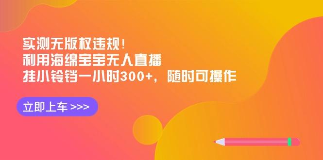 实测无版权违规！利用海绵宝宝无人直播，挂小铃铛一小时300+，随时可操作-创客资源阁