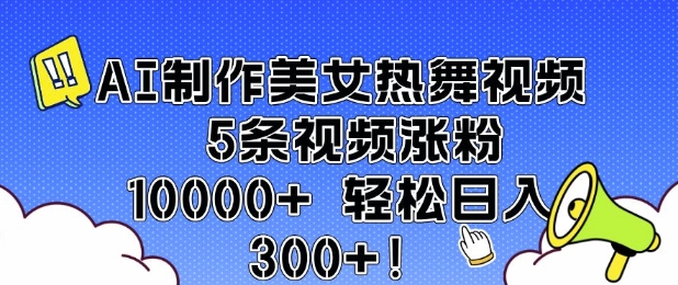 AI制作美女热舞视频 5条视频涨粉10000+ 轻松日入3张-创客资源阁