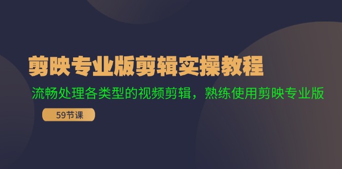 剪映专业版剪辑实操教程：流畅处理各类型的视频剪辑，熟练使用剪映专业版-创客资源阁